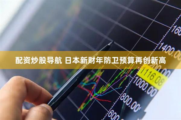 配资炒股导航 日本新财年防卫预算再创新高
