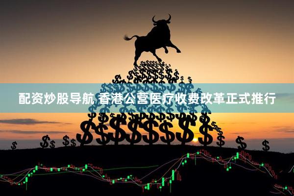 配资炒股导航 香港公营医疗收费改革正式推行