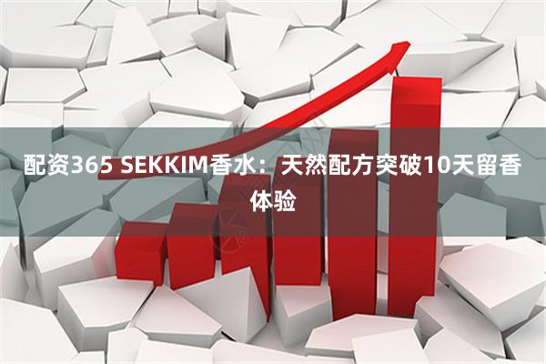 配资365 SEKKIM香水：天然配方突破10天留香体验