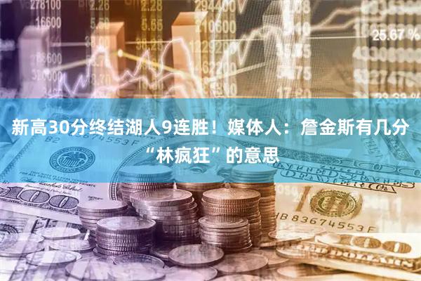新高30分终结湖人9连胜！媒体人：詹金斯有几分“林疯狂”的意思