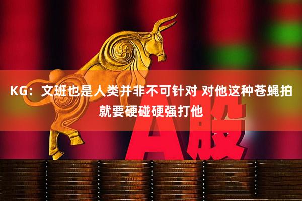 KG：文班也是人类并非不可针对 对他这种苍蝇拍就要硬碰硬强打他