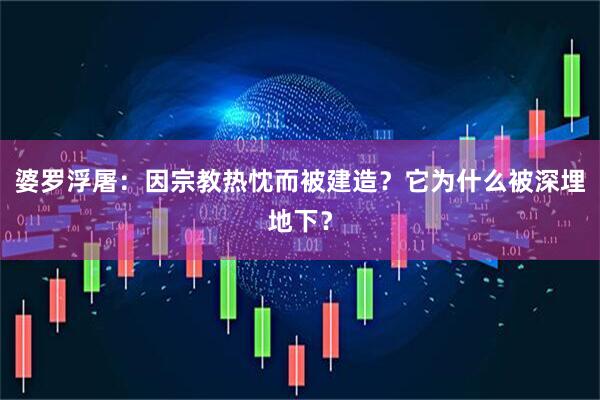 婆罗浮屠：因宗教热忱而被建造？它为什么被深埋地下？