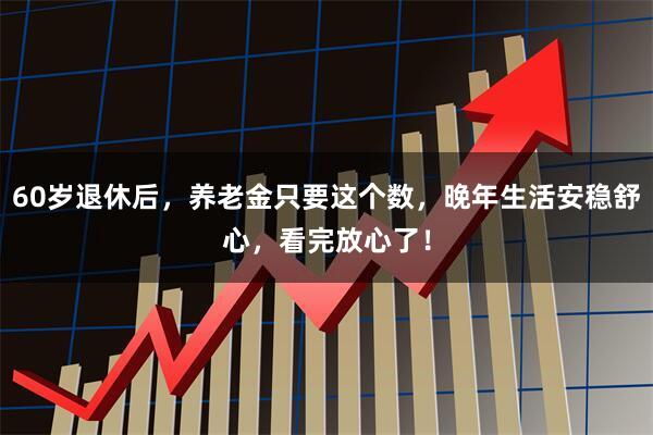 60岁退休后，养老金只要这个数，晚年生活安稳舒心，看完放心了！