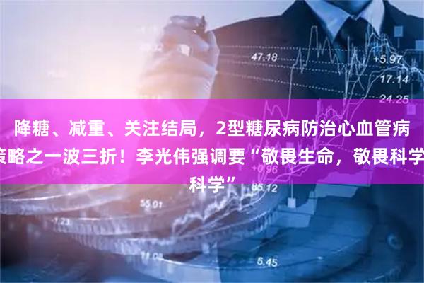 降糖、减重、关注结局，2型糖尿病防治心血管病策略之一波三折！李光伟强调要“敬畏生命，敬畏科学”