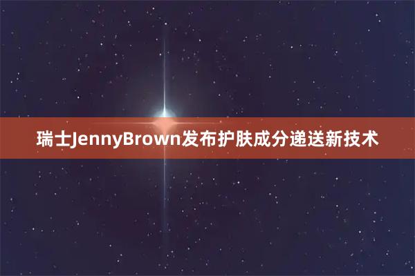 瑞士JennyBrown发布护肤成分递送新技术