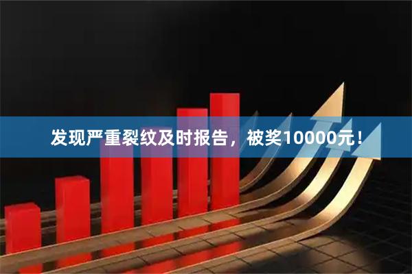 发现严重裂纹及时报告，被奖10000元！