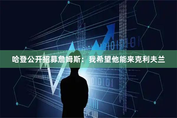 哈登公开招募詹姆斯：我希望他能来克利夫兰