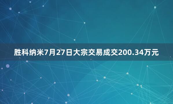 胜科纳米7月27日大宗交易成交200.34万元