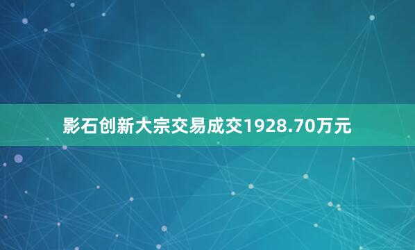 影石创新大宗交易成交1928.70万元