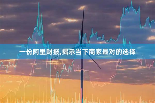 一份阿里财报,揭示当下商家最对的选择