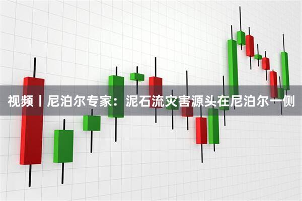 视频丨尼泊尔专家：泥石流灾害源头在尼泊尔一侧